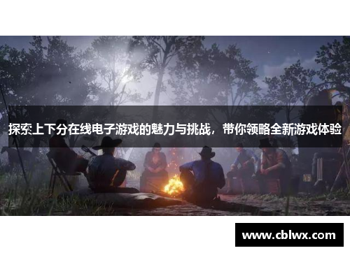 探索上下分在线电子游戏的魅力与挑战，带你领略全新游戏体验