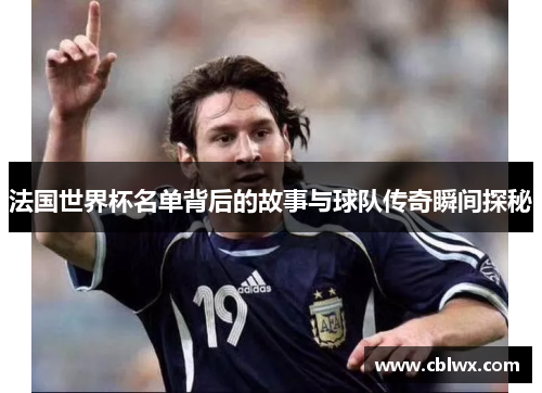 法国世界杯名单背后的故事与球队传奇瞬间探秘