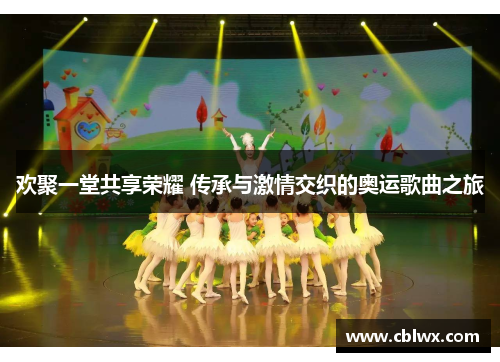 欢聚一堂共享荣耀 传承与激情交织的奥运歌曲之旅