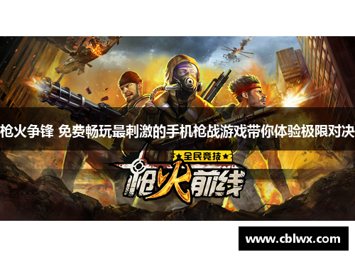 枪火争锋 免费畅玩最刺激的手机枪战游戏带你体验极限对决