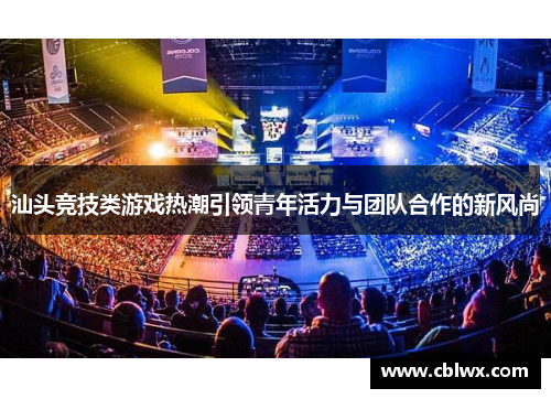 汕头竞技类游戏热潮引领青年活力与团队合作的新风尚