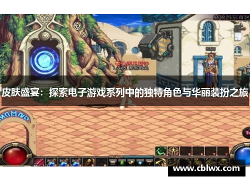 皮肤盛宴：探索电子游戏系列中的独特角色与华丽装扮之旅