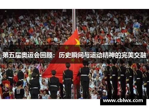 第五届奥运会回顾：历史瞬间与运动精神的完美交融