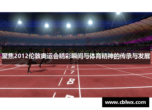 聚焦2012伦敦奥运会精彩瞬间与体育精神的传承与发展