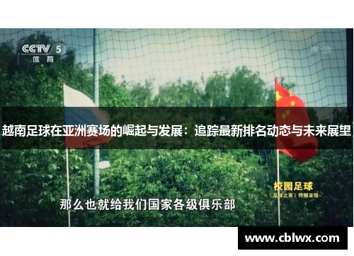 越南足球在亚洲赛场的崛起与发展：追踪最新排名动态与未来展望