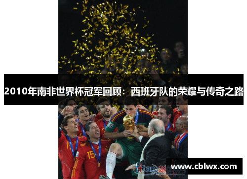 2010年南非世界杯冠军回顾：西班牙队的荣耀与传奇之路