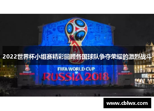 2022世界杯小组赛精彩回顾各国球队争夺荣耀的激烈战斗