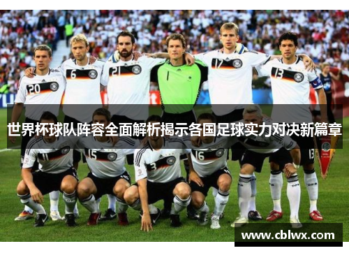 世界杯球队阵容全面解析揭示各国足球实力对决新篇章