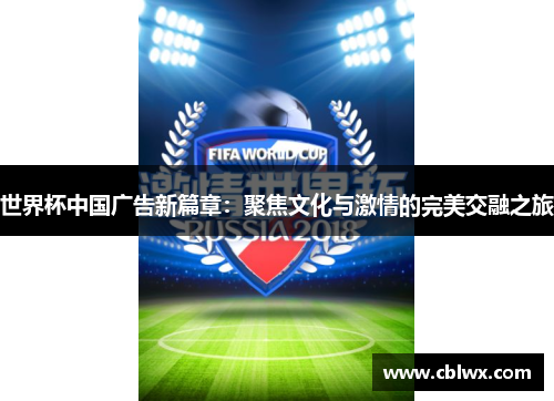 世界杯中国广告新篇章：聚焦文化与激情的完美交融之旅