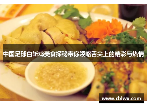 中国足球白斩鸡美食探秘带你领略舌尖上的精彩与热情