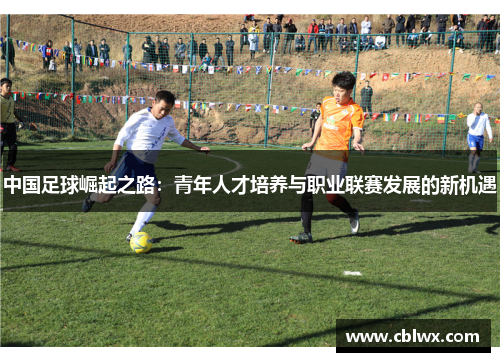中国足球崛起之路：青年人才培养与职业联赛发展的新机遇
