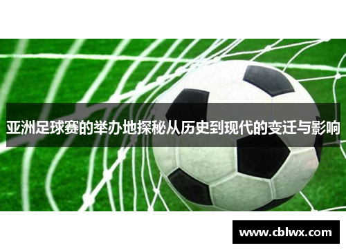 亚洲足球赛的举办地探秘从历史到现代的变迁与影响