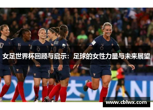 女足世界杯回顾与启示：足球的女性力量与未来展望