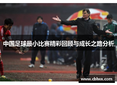 中国足球最小比赛精彩回顾与成长之路分析