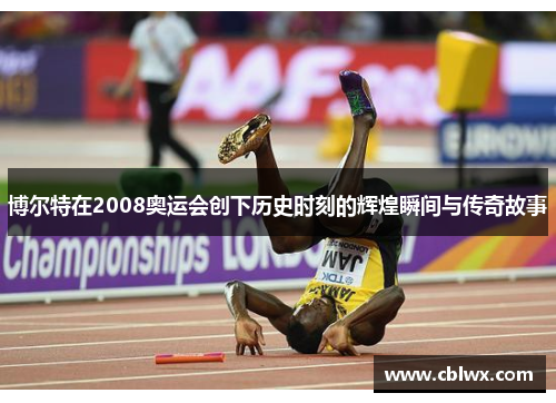 博尔特在2008奥运会创下历史时刻的辉煌瞬间与传奇故事
