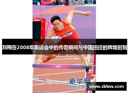 刘翔在2008年奥运会中的传奇瞬间与中国田径的辉煌时刻