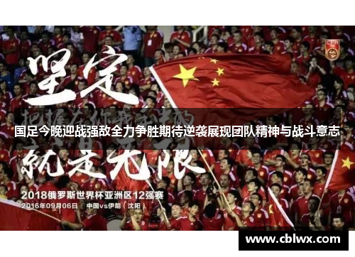 国足今晚迎战强敌全力争胜期待逆袭展现团队精神与战斗意志